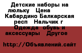 Детские наборы на люльку › Цена ­ 4 500 - Кабардино-Балкарская респ., Нальчик г. Одежда, обувь и аксессуары » Другое   